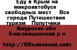 Еду в Крым на микроавтобусе.5 свободных мест. - Все города Путешествия, туризм » Попутчики   . Амурская обл.,Благовещенский р-н